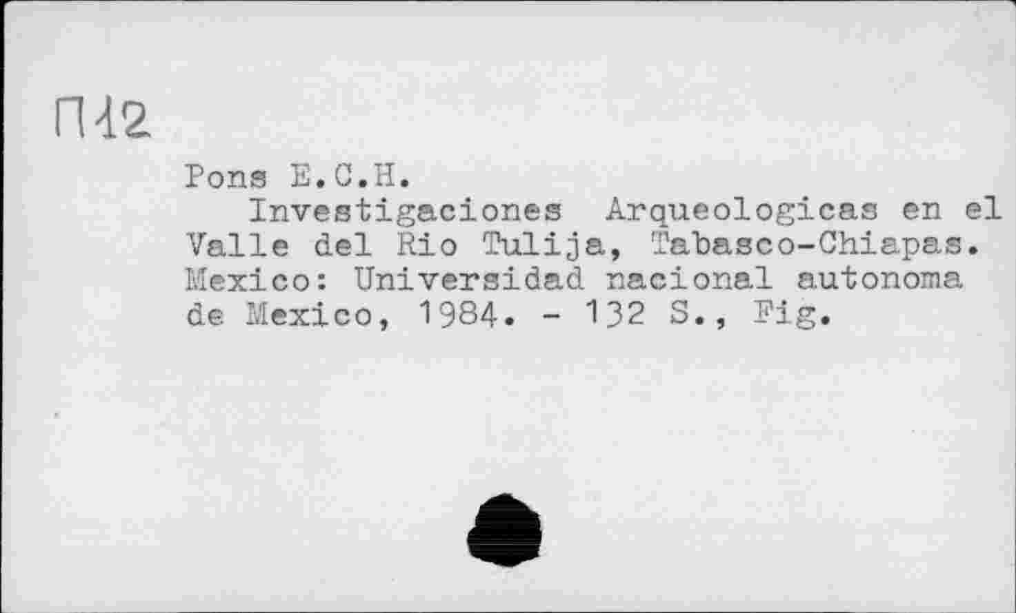 ﻿ГН 2.
Pons B.C.H.
Investigaciones Arqueologicas en el Valle del Rio Tulija, Tabasco-Chiapas. Mexico: Universidad nacional autonoma de Mexico, 198Д. - 132 S., Fig.